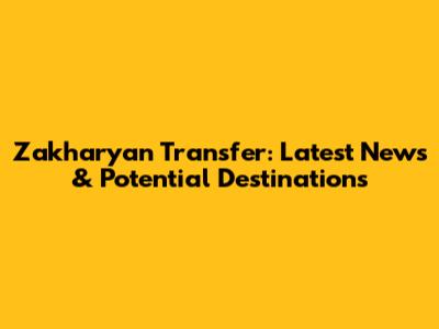 Zakharyan Transfer: Latest News & Potential Destinations