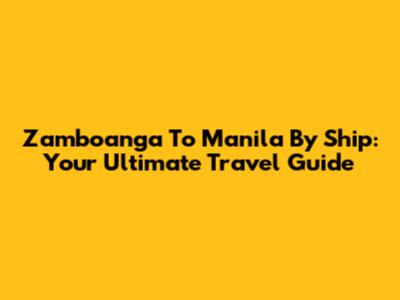 Zamboanga To Manila By Ship: Your Ultimate Travel Guide