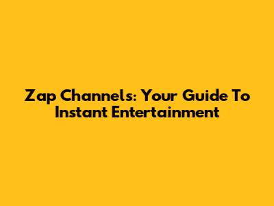 Zap Channels: Your Guide To Instant Entertainment