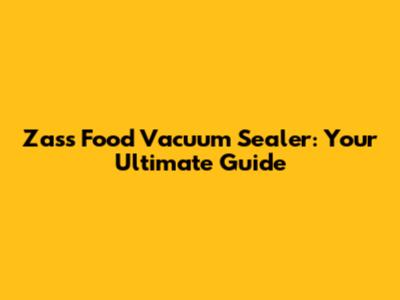 Zass Food Vacuum Sealer: Your Ultimate Guide