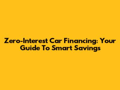 Zero-Interest Car Financing: Your Guide To Smart Savings