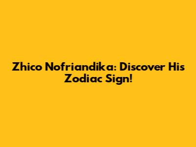 Zhico Nofriandika: Discover His Zodiac Sign!