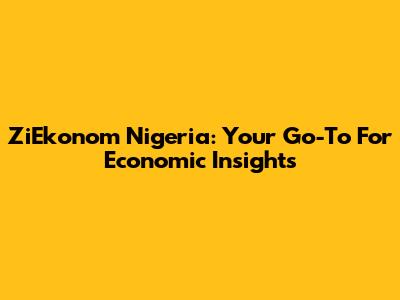 ZiEkonom Nigeria: Your Go-To For Economic Insights