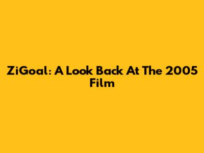 ZiGoal: A Look Back At The 2005 Film