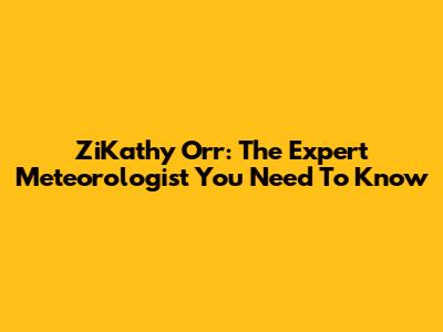 ZiKathy Orr: The Expert Meteorologist You Need To Know