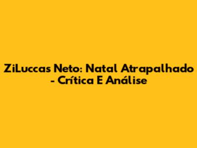 ZiLuccas Neto: Natal Atrapalhado - Crítica E Análise
