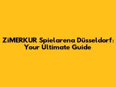 ZiMERKUR Spielarena Düsseldorf: Your Ultimate Guide