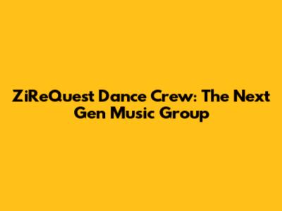 ZiReQuest Dance Crew: The Next Gen Music Group