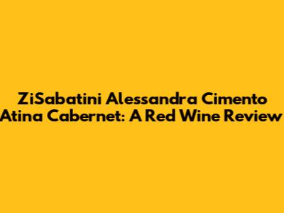 ZiSabatini Alessandra Cimento Atina Cabernet: A Red Wine Review