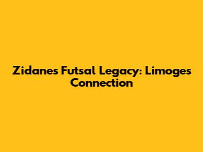 Zidane's Futsal Legacy: Limoges Connection