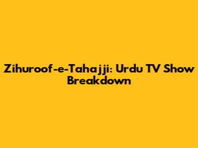 Zihuroof-e-Tahajji: Urdu TV Show Breakdown