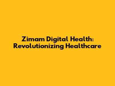 Zimam Digital Health: Revolutionizing Healthcare