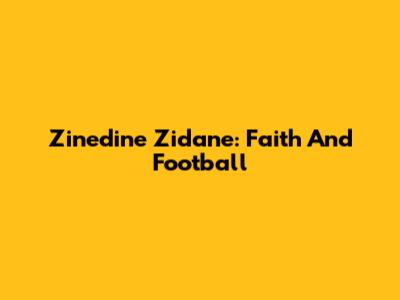 Zinedine Zidane: Faith And Football