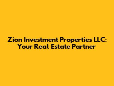 Zion Investment Properties LLC: Your Real Estate Partner