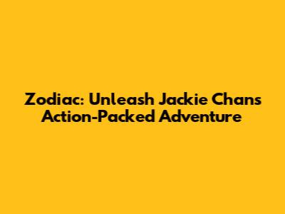 Zodiac: Unleash Jackie Chan's Action-Packed Adventure