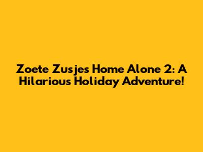 Zoete Zusjes Home Alone 2: A Hilarious Holiday Adventure!