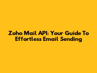 Zoho Mail API: Your Guide To Effortless Email Sending