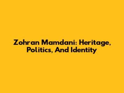 Zohran Mamdani: Heritage, Politics, And Identity