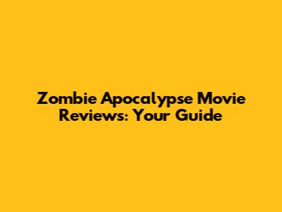 Zombie Apocalypse Movie Reviews: Your Guide