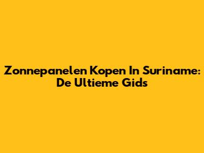 Zonnepanelen Kopen In Suriname: De Ultieme Gids