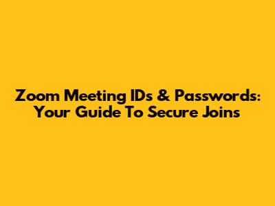 Zoom Meeting IDs & Passwords: Your Guide To Secure Joins