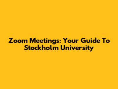 Zoom Meetings: Your Guide To Stockholm University