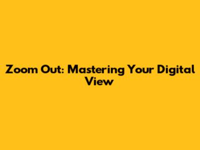 Zoom Out: Mastering Your Digital View