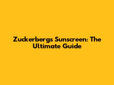 Zuckerberg's Sunscreen: The Ultimate Guide