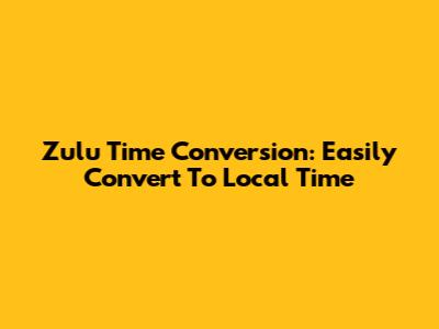 Zulu Time Conversion: Easily Convert To Local Time