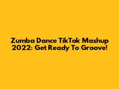 Zumba Dance TikTok Mashup 2022: Get Ready To Groove!
