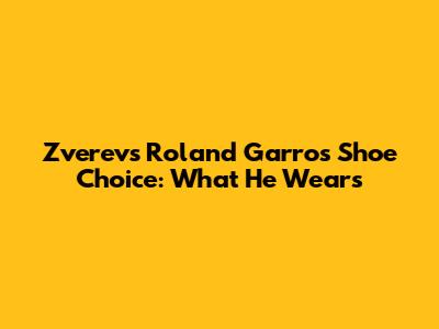 Zverev's Roland Garros Shoe Choice: What He Wears
