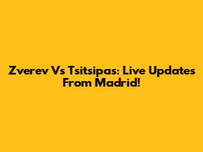 Zverev Vs Tsitsipas: Live Updates From Madrid!
