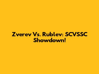 Zverev Vs. Rublev: SCVSSC Showdown!